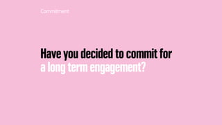 Have you decided to commit for
a long term engagement?
Commitment
 