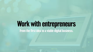 Work with entrepreneurs
From the ﬁrst idea to a viable digital business.
 