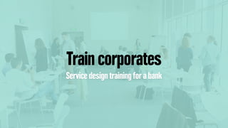 Train corporates
Service design training for a bank
 