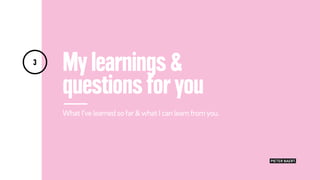 My learnings &
questions for you
What I’ve learned sofar&what I can learnfromyou.
3
PIETER BAERT.
 