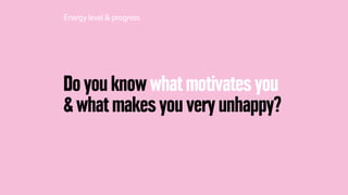 Do you know what motivates you
& what makes you very unhappy?
Energylevel& progress
 