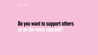 Do you want to support others
or do the work yourself?
Yourwork
 