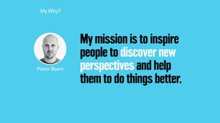 My mission is to inspire
people to discover new
perspectives and help
them to do things better.
MyWhy?
Pieter Baert
 
