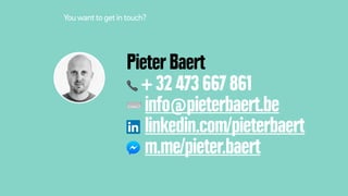 Pieter Baert
📞 + 32 473 667 861
⌨ info@pieterbaert.be
linkedin.com/pieterbaert
m.me/pieter.baert
Youwantto get intouch?
 