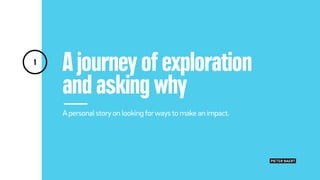 A journey of exploration
and asking why
Apersonalstoryon lookingforwaysto make an impact.
1
PIETER BAERT.
 