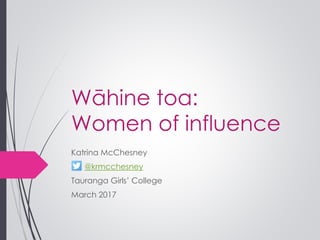 Wāhine toa:
Women of influence
Katrina McChesney
@krmcchesney
Tauranga Girls’ College
March 2017
 