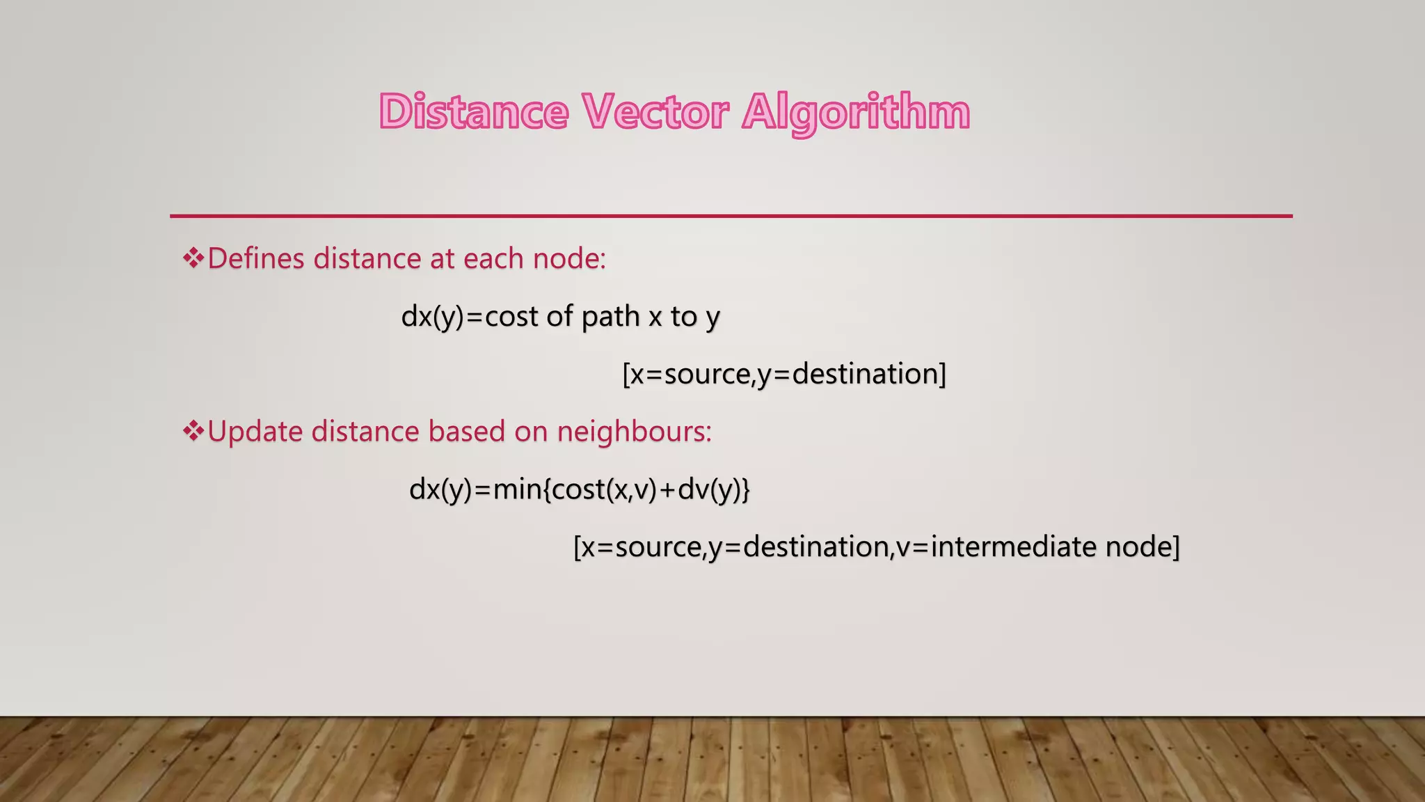 Defines distance at each node:
dx(y)=cost of path x to y
[x=source,y=destination]
Update distance based on neighbours:
dx(y)=min{cost(x,v)+dv(y)}
[x=source,y=destination,v=intermediate node]
 