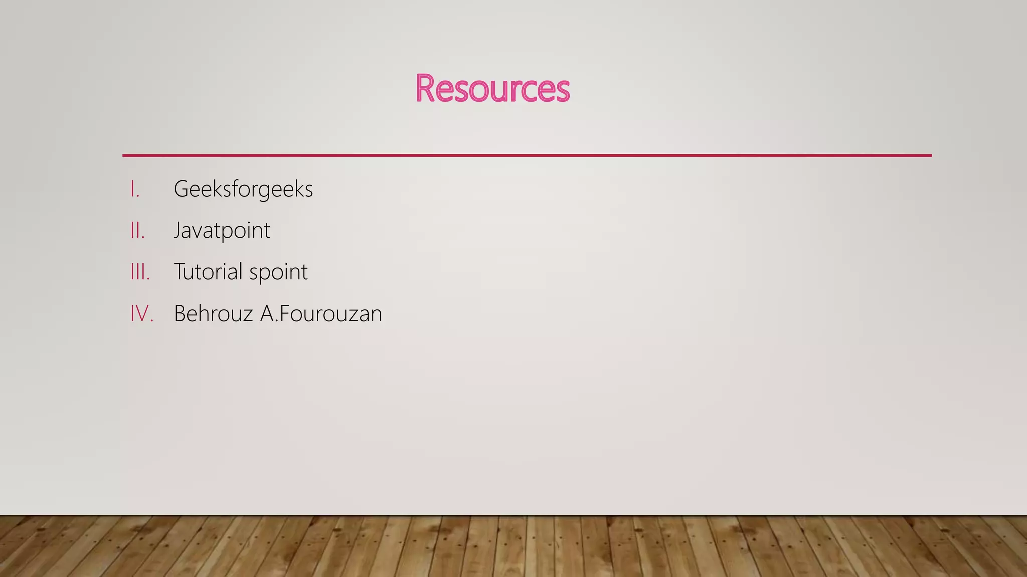 I. Geeksforgeeks
II. Javatpoint
III. Tutorial spoint
IV. Behrouz A.Fourouzan
 