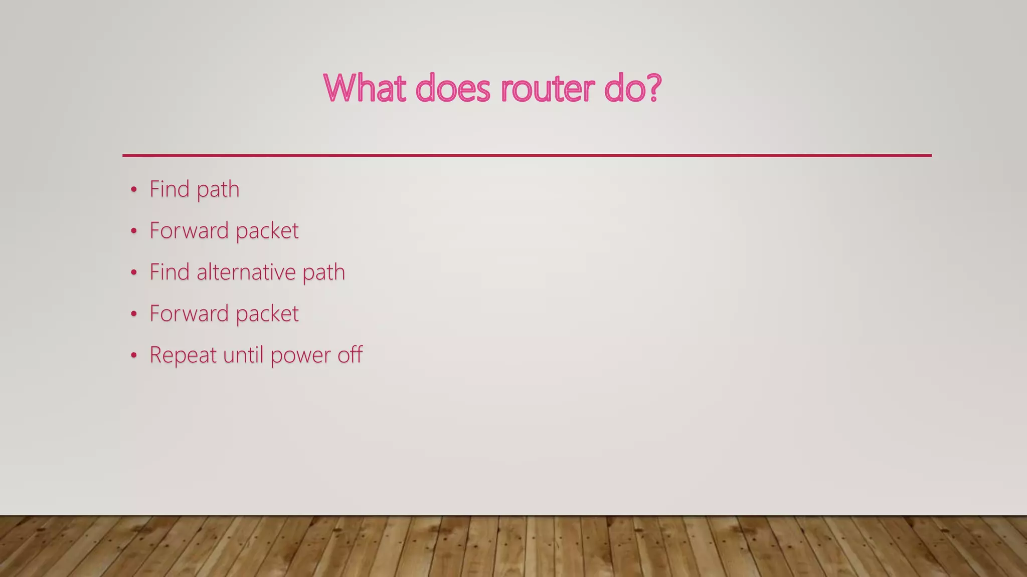 • Find path
• Forward packet
• Find alternative path
• Forward packet
• Repeat until power off
 
