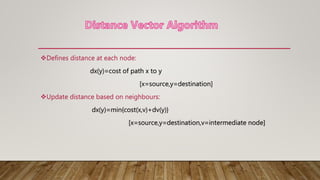 Defines distance at each node:
dx(y)=cost of path x to y
[x=source,y=destination]
Update distance based on neighbours:
dx(y)=min{cost(x,v)+dv(y)}
[x=source,y=destination,v=intermediate node]
 