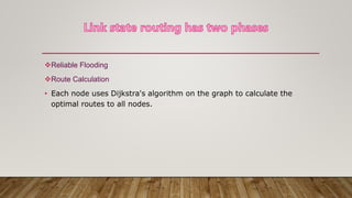 Reliable Flooding
Route Calculation
• Each node uses Dijkstra's algorithm on the graph to calculate the
optimal routes to all nodes.
 