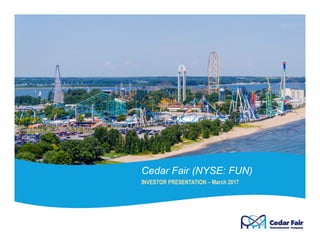 Cedar Fair (NYSE: FUN)
INVESTOR PRESENTATION – March 2017
 