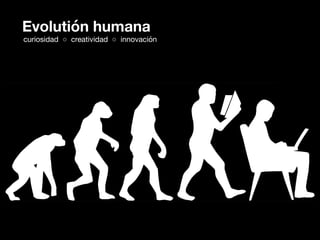 Evolutión humana
curiosidad ◦ creatividad ◦ innovación
 