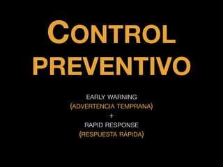 EARLY WARNING

(ADVERTENCIA TEMPRANA)

+

RAPID RESPONSE 

(RESPUESTA RÁPIDA)
CONTROL
PREVENTIVO
 