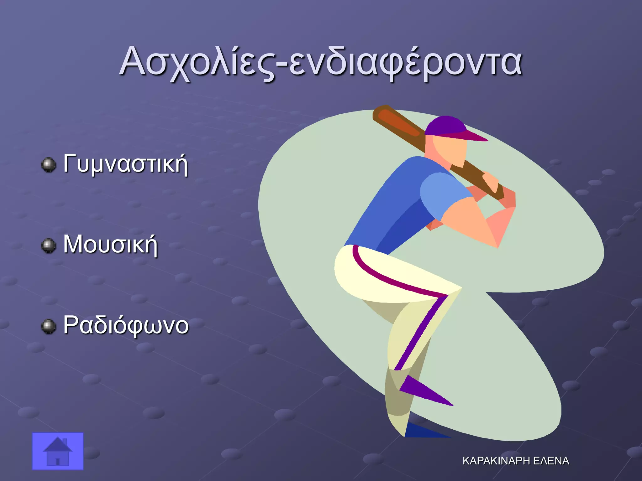 Ασχολίες-ενδιαφέροντα
Γυμναστική
Μουσική
Ραδιόφωνο
ΚΑΡΑΚΙΝΑΡΗ ΕΛΕΝΑ
 