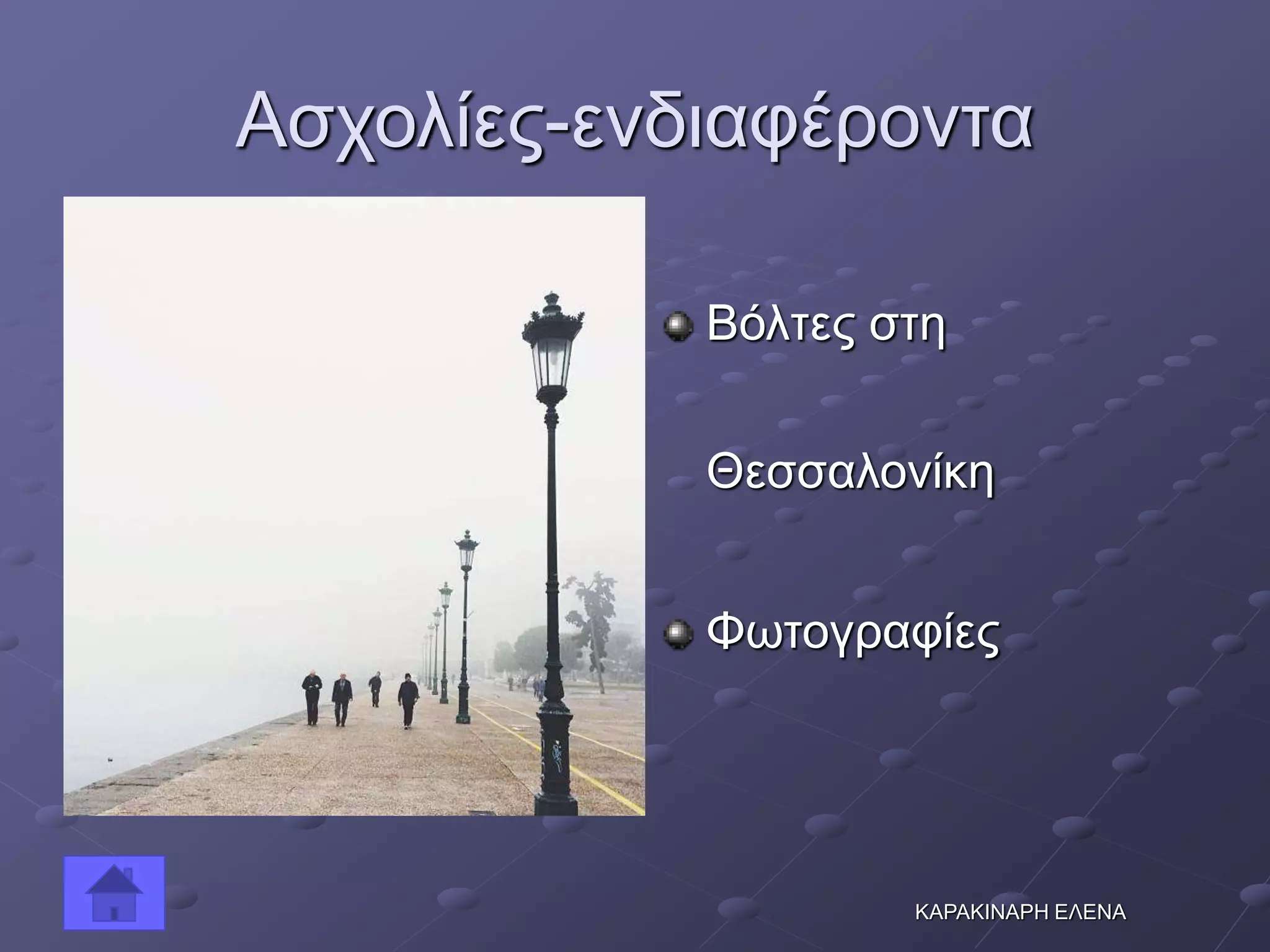 Ασχολίες-ενδιαφέροντα
Βόλτες στη
Θεσσαλονίκη
Φωτογραφίες
ΚΑΡΑΚΙΝΑΡΗ ΕΛΕΝΑ
 