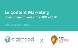 Le Content Marketing
chaînon manquant entre SXO et SEO
Par Benjamin Thiers
X
 