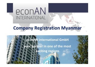 Company Registration Myanmar
econAN international GmbH
your partner in one of the most
exciting regions
 