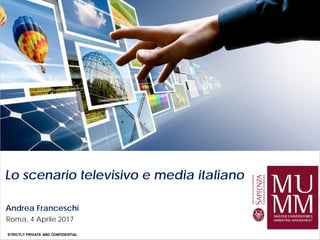 STRICTLY PRIVATE AND CONFIDENTIAL
Lo scenario televisivo e media italiano
Roma, 4 Aprile 2017
Andrea Franceschi
 