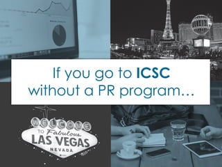 If you go to ICSC
without a PR program…
 