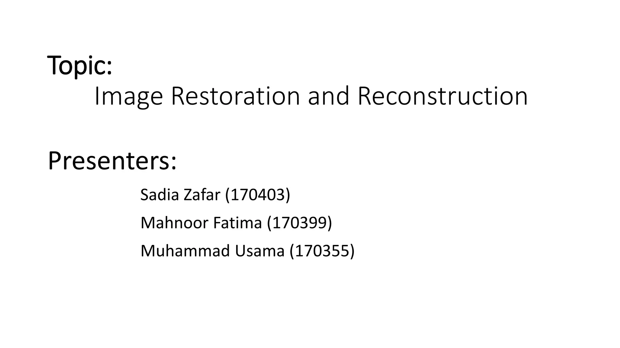 Topic:
Image Restoration and Reconstruction
Presenters:
Sadia Zafar (170403)
Mahnoor Fatima (170399)
Muhammad Usama (170355)
 