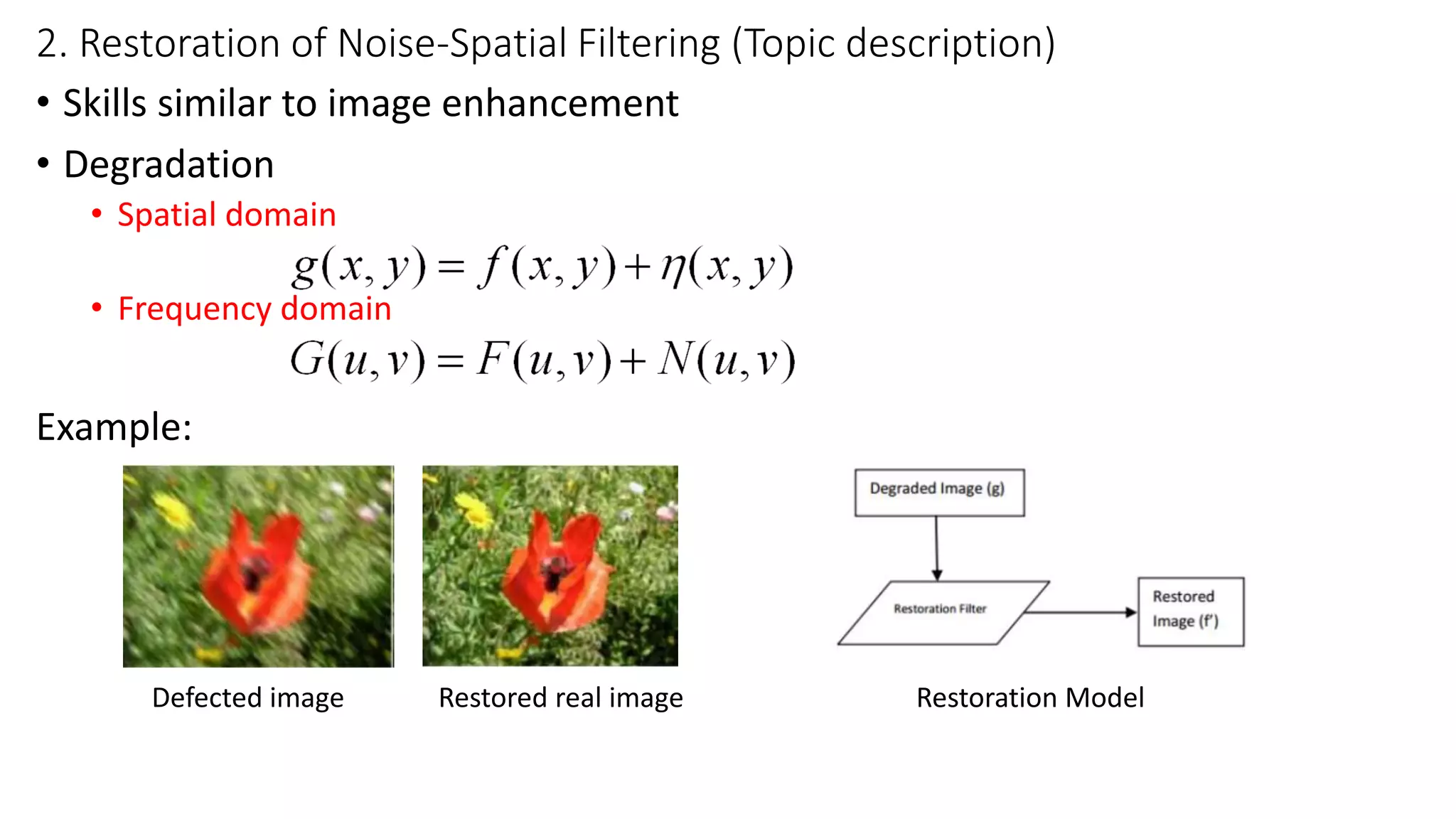 2. Restoration of Noise-Spatial Filtering (Topic description)
• Skills similar to image enhancement
• Degradation
• Spatial domain
• Frequency domain
Example:
Defected image Restored real image Restoration Model
 