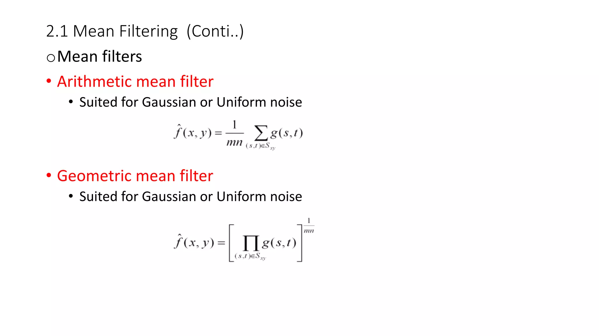 2.1 Mean Filtering (Conti..)
oMean filters
• Arithmetic mean filter
• Suited for Gaussian or Uniform noise
• Geometric mean filter
• Suited for Gaussian or Uniform noise
 