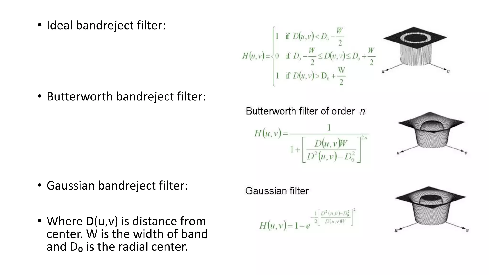 • Ideal bandreject filter:
• Butterworth bandreject filter:
• Gaussian bandreject filter:
• Where D(u,v) is distance from
center. W is the width of band
and D₀ is the radial center.
 