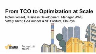 From TCO to Optimization at Scale
Rotem Yossef, Business Development Manager, AWS
Vittaly Tavor, Co-Founder & VP Product, Cloudyn
 