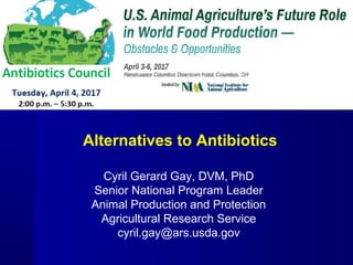 Cyril Gerard Gay, DVM, PhD
Senior National Program Leader
Animal Production and Protection
Agricultural Research Service
cyril.gay@ars.usda.gov
Alternatives to Antibiotics
 