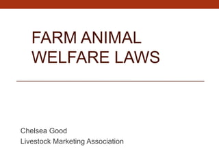 FARM ANIMAL
WELFARE LAWS
Chelsea Good
Livestock Marketing Association
 