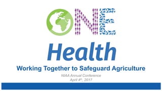 Working Together to Safeguard Agriculture
NIAA Annual Conference
April 4th, 2017
 