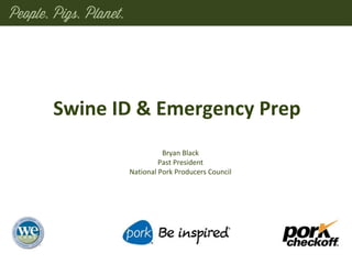 Bryan Black
Past President
National Pork Producers Council
Swine ID & Emergency Prep
 