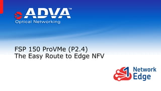 FSP 150 ProVMe (P2.4)
The Easy Route to Edge NFV
 