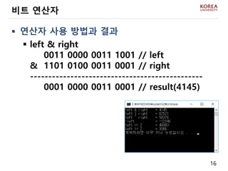 16
 연산자 사용 방법과 결과
 left & right
& 0011 0000 0011 1001 // left
& 1101 0100 0011 0001 // right
-----------------------------------------------
& 0001 0000 0011 0001 // result(4145)
비트 연산자
 