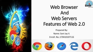 Web Browser
And
Web Servers
Features of Web 2.0
Prepared By:
Name: Soni Jay V.
Enroll. No.:170410107116
 