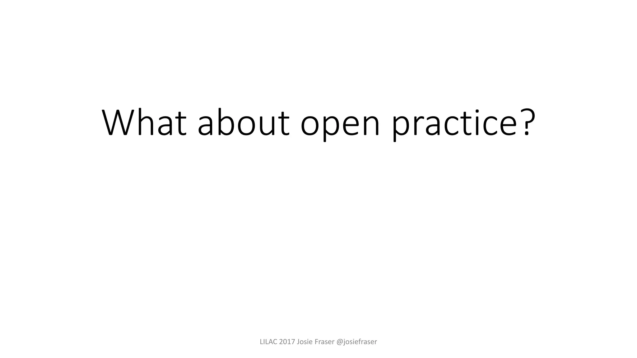 What about open practice?
LILAC 2017 Josie Fraser @josiefraser
 