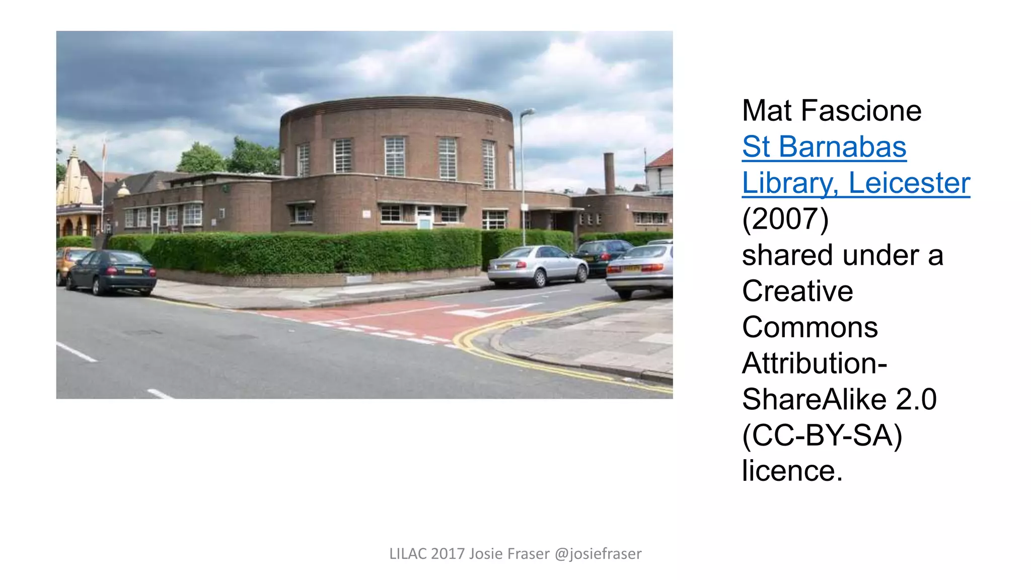 LILAC 2017 Josie Fraser @josiefraser
Mat Fascione
St Barnabas
Library, Leicester
(2007)
shared under a
Creative
Commons
Attribution-
ShareAlike 2.0
(CC-BY-SA)
licence.
 