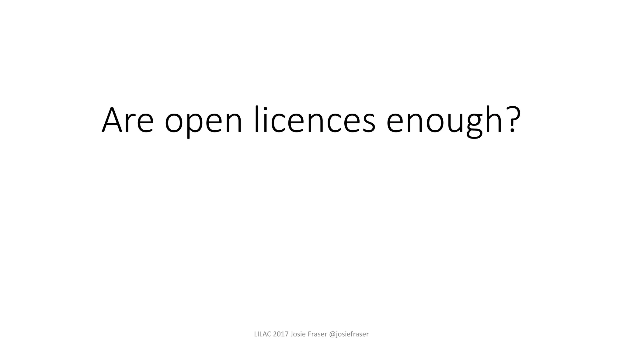 Are open licences enough?
LILAC 2017 Josie Fraser @josiefraser
 