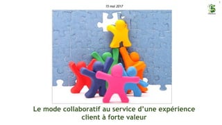 1
Le mode collaboratif au service d’une expérience
client à forte valeur
15 mai 2017
 