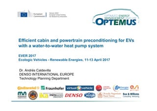 Efficient cabin and powertrain preconditioning for EVs
with a water-to-water heat pump system
EVER 2017
Ecologic Vehicles - Renewable Energies, 11-13 April 2017
Dr. Andrés Caldevilla
DENSO INTERNATIONAL EUROPE
Technology Planning Department
 