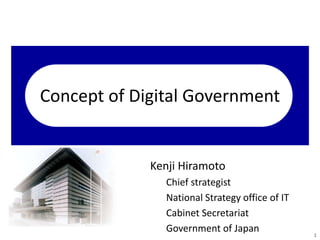 Concept of Digital Government
Kenji Hiramoto
Chief strategist
National Strategy office of IT
Cabinet Secretariat
Government of Japan 1
 
