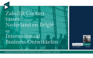 Zakelijk Contact
tussen
Nederland en België
en
Internationaal
Business Ontwikkelen
Crossborder Event Zeeland West-Brabant Business, Frame 21, Roosendaal, 11 april 2017
 