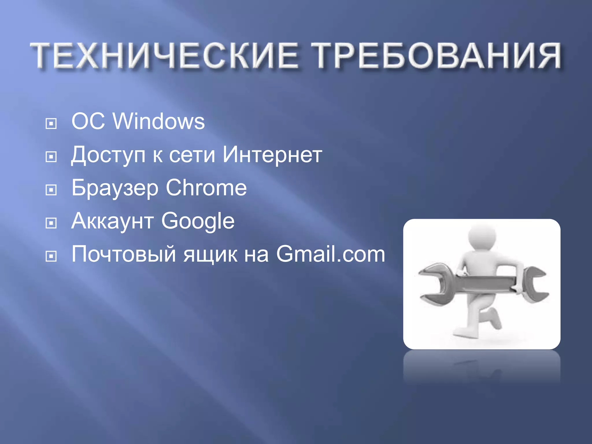  OC Windows
 Доступ к сети Интернет
 Браузер Chrome
 Аккаунт Google
 Почтовый ящик на Gmail.com
 