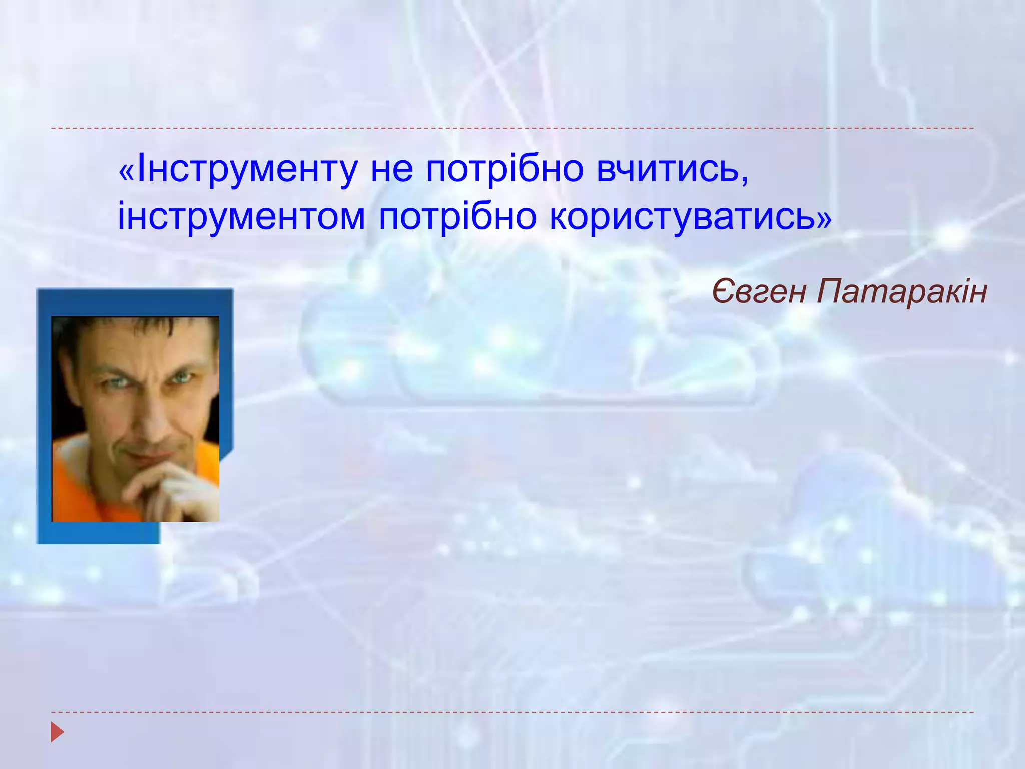 «Інструменту не потрібно вчитись,
інструментом потрібно користуватись»
Євген Патаракін
 