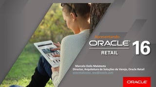 Apresentando
Marcelo Dolis Malatesta
Director, Arquitetura de Soluções de Varejo, Oracle Retail
oneretailvoice_ww@oracle.com
 