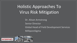 Dr. Alison Armstrong
Senior Director
Global Head of Field Development Services
MilliporeSigma
Holistic Approaches To
Virus Risk Mitigation
 