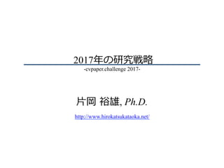 2017年の研究戦略
-cvpaper.challenge 2017-
⽚岡 裕雄, Ph.D.
http://www.hirokatsukataoka.net/
 