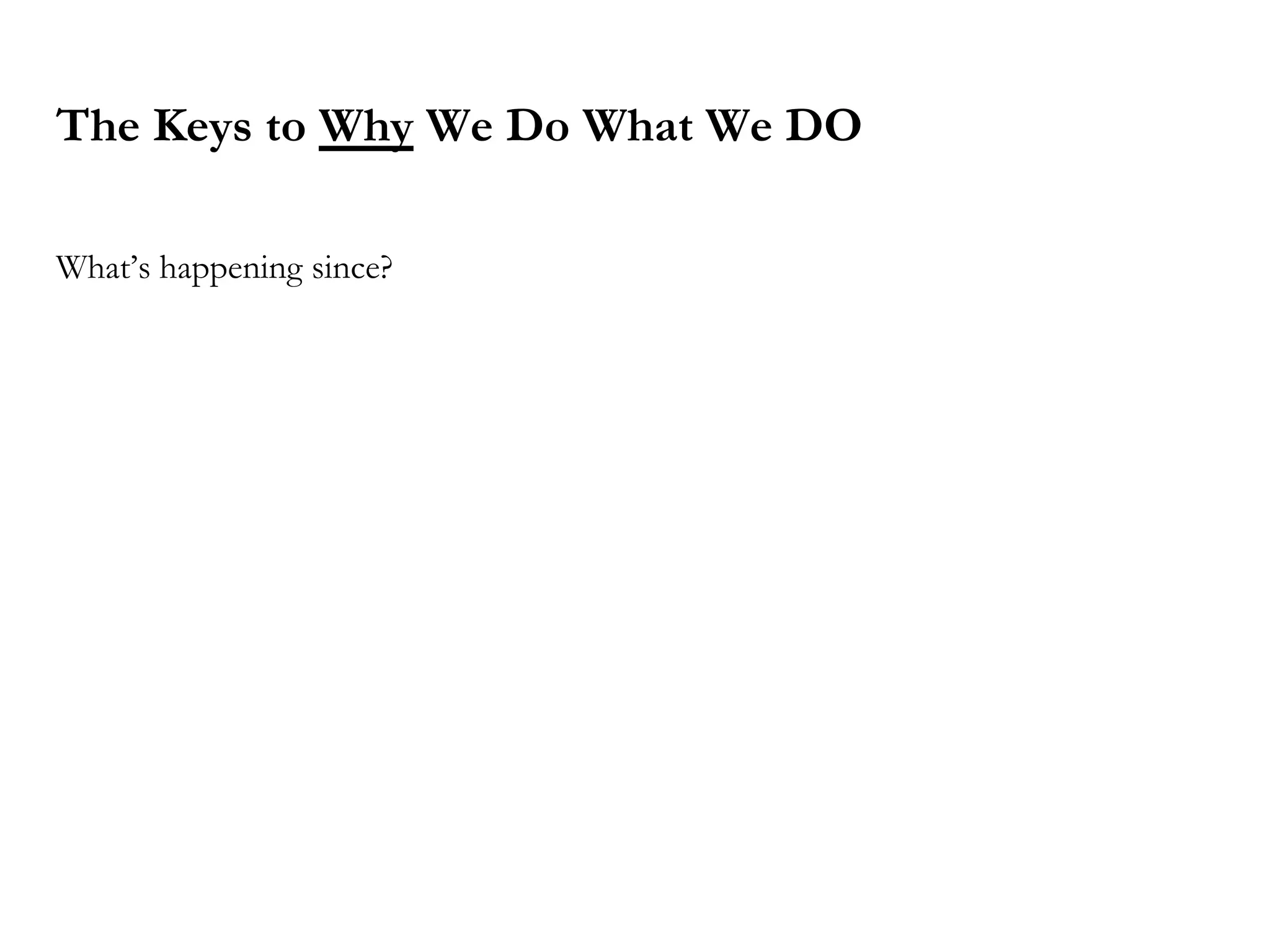 The Keys to Why We Do What We DO
What’s happening since?
 