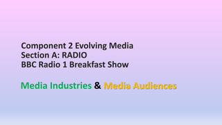 Component 2 Evolving Media
Section A: RADIO
BBC Radio 1 Breakfast Show
Media Industries & Media Audiences
 